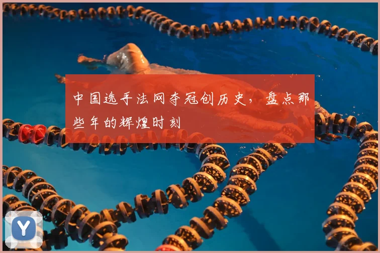 中国选手法网夺冠创历史，盘点那些年的辉煌时刻