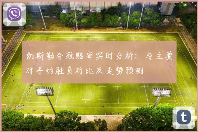 凯斯勒夺冠赔率实时分析:与主要对手的胜负对比及走势预测