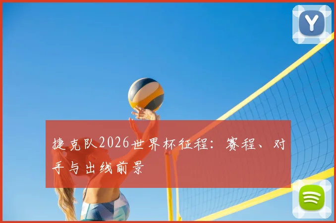 捷克队2026世界杯征程：赛程、对手与出线前景
