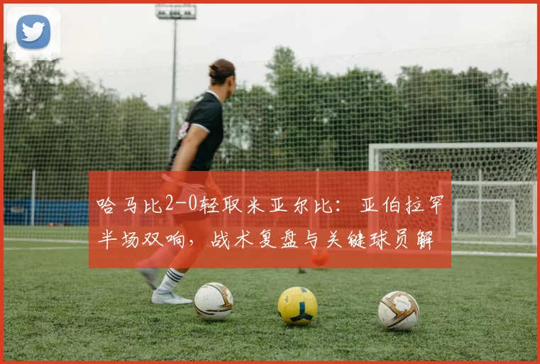 哈马比2-0轻取米亚尔比:亚伯拉罕半场双响,战术复盘与关键球员解析