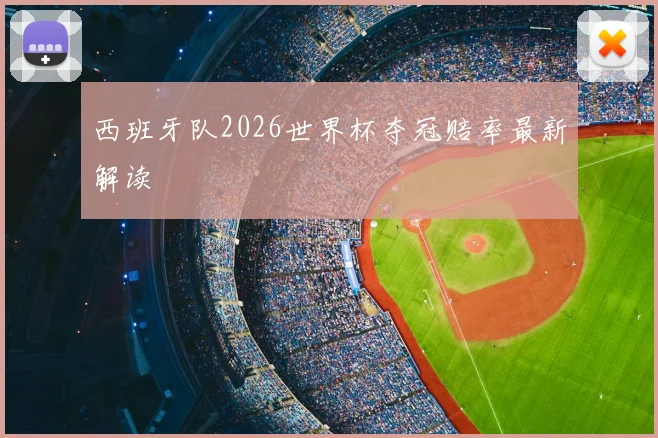 西班牙队2026世界杯夺冠赔率最新解读