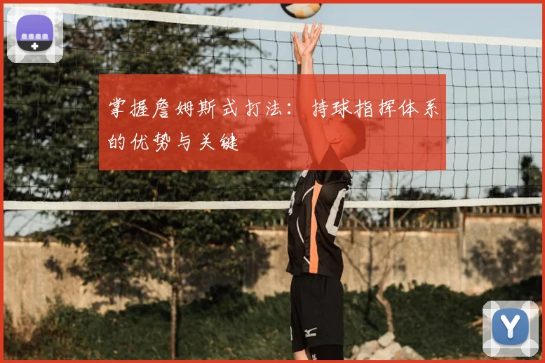 掌握詹姆斯式打法:持球指挥体系的优势与关键