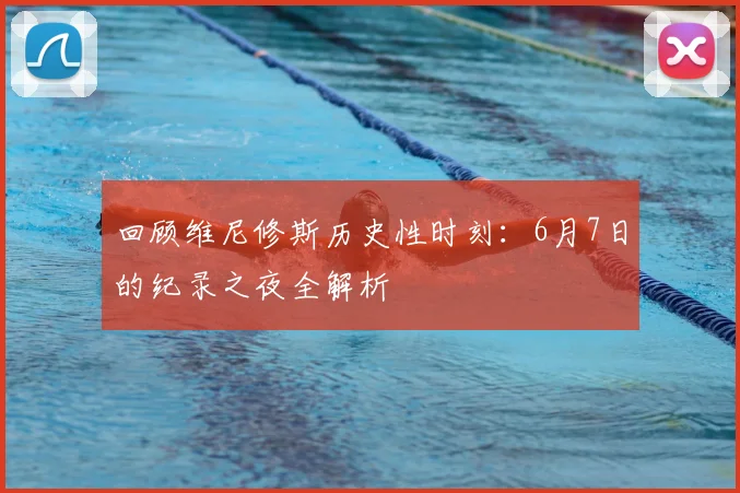 回顾维尼修斯历史性时刻：6月7日的纪录之夜全解析