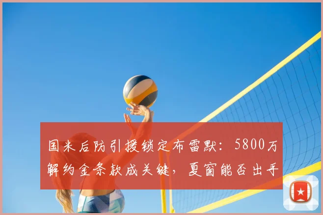 国米后防引援锁定布雷默：5800万解约金条款成关键，夏窗能否出手？