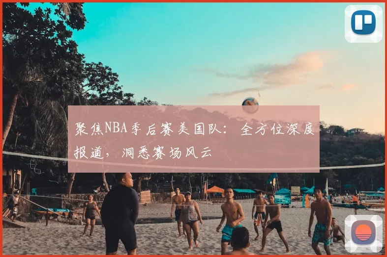 聚焦NBA季后赛美国队:全方位深度报道,洞悉赛场风云