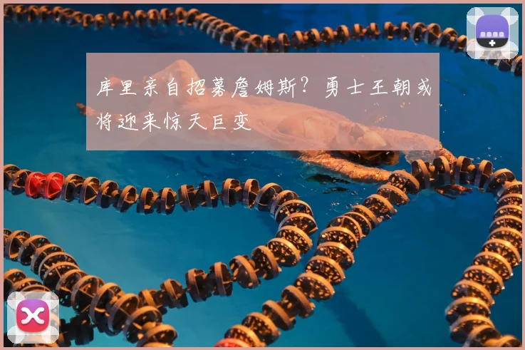 库里亲自招募詹姆斯?勇士王朝或将迎来惊天巨变