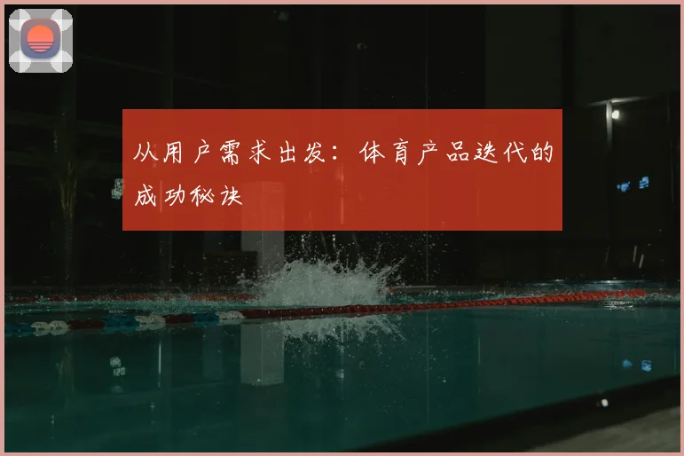 从用户需求出发：体育产品迭代的成功秘诀