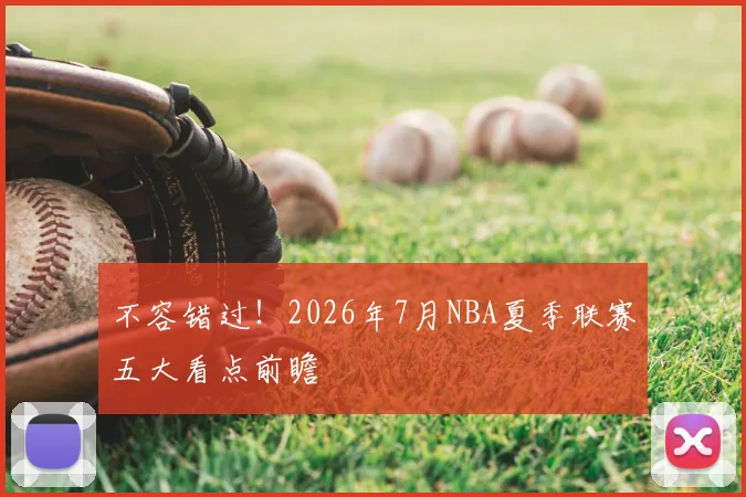 不容错过！2026年7月NBA夏季联赛五大看点前瞻