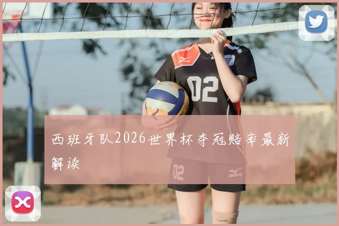 西班牙队2026世界杯夺冠赔率最新解读